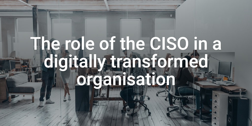 The role of the CISO in a digitally transformed organisation